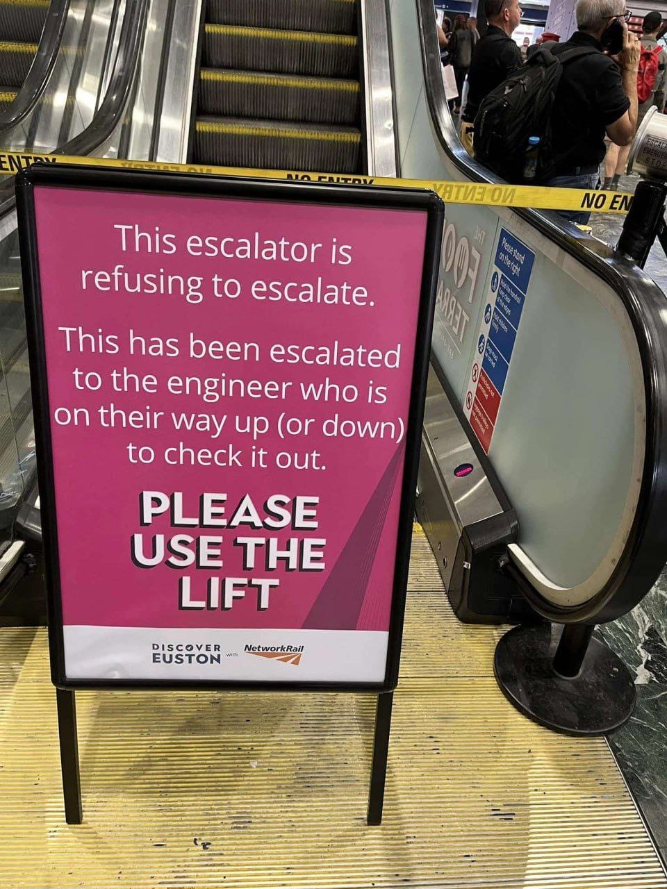 ENTA ПИЗ ОИ NO EM This escalator is refusing to escalate. This has been escalated to the engineer who is on their way up (or down) to check it out. PLEASE USE THE LIFT DISCOVER NetworkRail EUSTON with Pessa sond