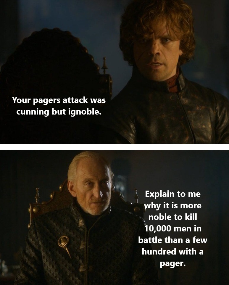 Your pagers attack was cunning but ignoble. Explain to me why it is more noble to kill 10,000 men in battle than a few hundred with a pager.