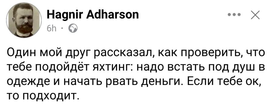 Hagnir Adharson 6h &bull; &bull; X Один мой друг рассказал, как проверить, что тебе подойдёт яхтинг: надо встать под душ в одежде и начать рвать деньги. Если тебе ок, то подходит.