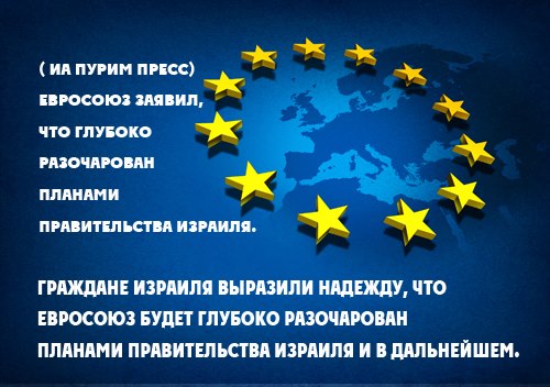 ( ИА ПУРИМ ПРЕСС) ЕВРОСОЮЗ ЗАЯВИл, ЧТО ГЛУБОКО РАЗОЧАРОВАН ПЛАНАМИ прАвитЕльСТвА изрАиЛЯ ГРАЖДАНЕ ИЗРАИЛЯ ВЫРАЗИЛИ НАДЕЖДУ, ЧТО ЕВРОСОЮЗ БУДЕТ ГЛУБОКО РАЗОЧАРОВАН ПЛАНАМИ ПРАВИТЕЛЬСТВА ИЗРАИЛЯ И В ДАЛЬНЕЙ ШЕМ.