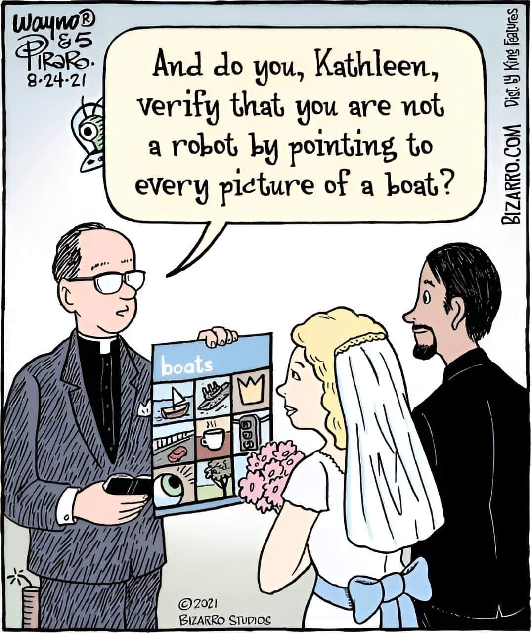 Wayno? PiRaRo. 8-24-21 And do you, Kathleen, verify that you are not a robot by pointing to every picture of a boat? boats &copy;2021 BIZARRO STUDIOS BIZARRO.COM Dist. ly King Falures