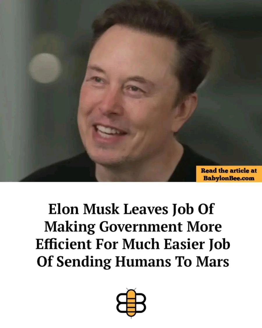 Read the article at BabylonBee.com Elon Musk Leaves Job Of Making Government More Efficient For Much Easier Job Of Sending Humans To Mars
