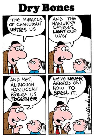 Dry Bones THE MIRACLE OF CHANUKAH UNITES US AND THE HANUKKA CANDLES LIGHT OUR WAY AND YET, ALTHOUGH HANUCCAH BRINGS US TOGETHER WE'VE NEVER AGREED ON нош то SPELL IT.