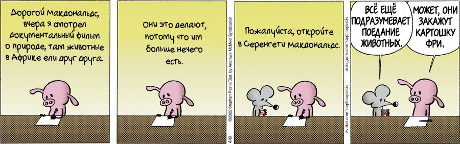 Дорогой макдональдс, вчера я смотрел документальный фильм о природе, там животные в африке ели друг друга. они это делают, потому что им больше нечего есть. 02025 Stephan Pastis/Dist. by Andrews McMoci Syndicatior Пожалуйста, откройте в Серенгети макдональдс. ВСЁ ЕЩЁ МОЖЕТ, ОНИ ПОДРАЗУМЕВАЕТ ЗАКАЖУТ ПОЕДАНИЕ КАРТОШКУ ЖИВОТНЫХ. ФРИ.