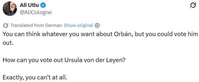 Ali Utlu @AliCologne &copy; Translated from German Show original &reg; You can think whatever you want about Orb&aacute;n, but you could vote him out. How can you vote out Ursula von der Leyen? Exactly, you can't at all.