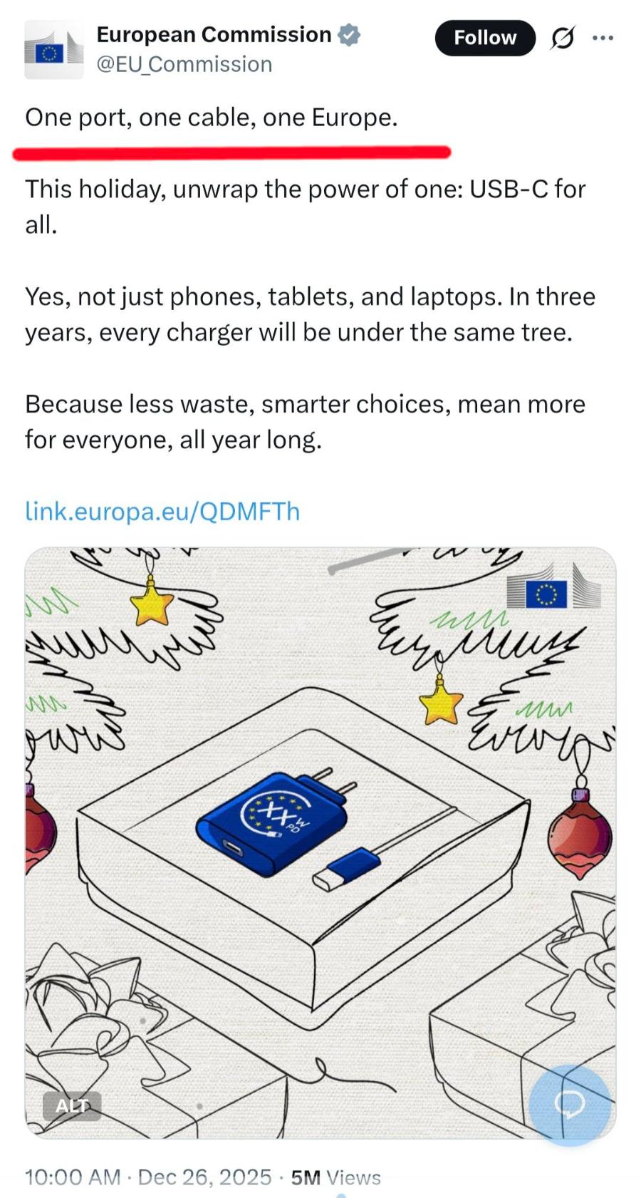 European Commission v @EU_Commission Follow S... One port, one cable, one Europe. This holiday, unwrap the power of one: USB-C for all. Yes, not just phones, tablets, and laptops. In three years, every charger will be under the same tree. Because less waste, smarter choices, mean more for everyone, all year long. link.europa.eu/QDMFTh чумим 10:00 AM &bull; Dec 26, 2025 &bull; 5M Views