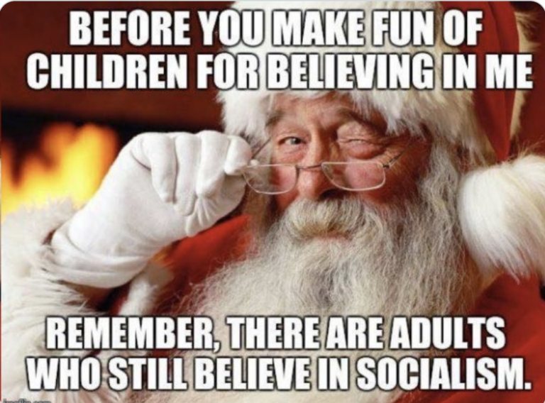 BEFORE YOU MAKE FUN OF CHILDREN FOR BELIEVING IN ME REMEMBER, THERE ARE ADULTS WHO STILL BELIEVE IN SOCIALISM.