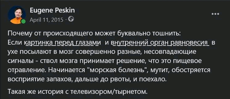Eugene Peskin April 11, 2015 &bull; &copy; Почему от происходящего может буквально тошнить: Если картинка перед глазами и внутренний орган равновесия в ухе посылают в мозг совершенно разные, несовпадающие сигналы - ствол мозга принимает решение, что это пищевое отравление. Начинается "морская болезнь", ", мутит, обостряется восприятие запахов, дальше до рвоты, и поехало. Такая же история с телевизором/тырнетом.
