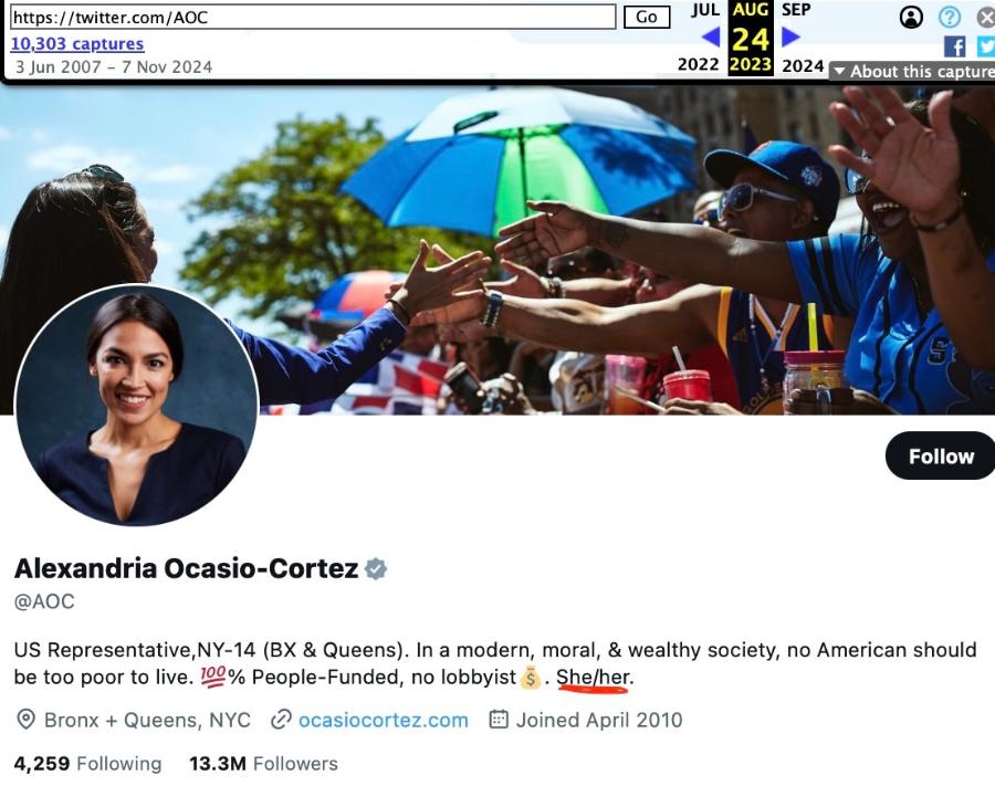 https://twitter.com/AOC 10,303 captures 3 Jun 2007 - 7 Nov 2024 Go JUL 2022 AUG 24 2023 SEP 2024 &bull; About this capture Follow Alexandria Ocasio-Cortez * @AOC US Representative, NY-14 (BX & Queens). In a modern, moral, & wealthy society, no American should be too poor to live. 100% People-Funded, no lobbyist 5. She/her. &bull; Bronx + Queens, NYC @ ocasiocortez.com # Joined April 2010 4,259 Following 13.3M Followers