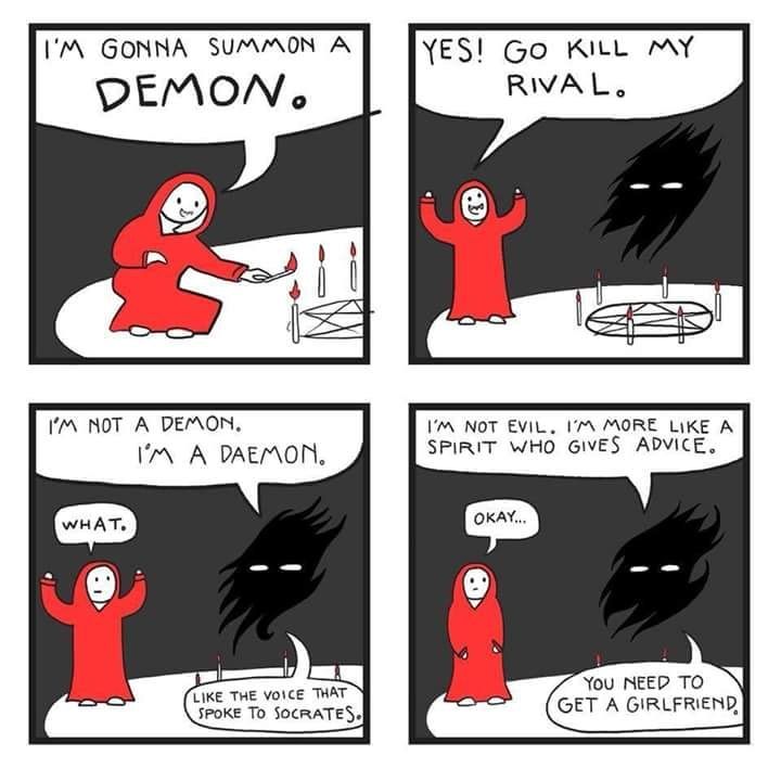 I'M GONNA SUMMON A DEMON. YES! GO KILL MY RIVAL. I'M NOT A DEMON. I'M A DAEMON. I'M NOT EVIL. I'M MORE LIKE A SPIRIT WHO GIVES ADVICE. WHAT. OKAY... LIKE THE VOICE THAT SPOKE TO SOCRATES. YOU NEED TO GET A GIRLFRIEND.