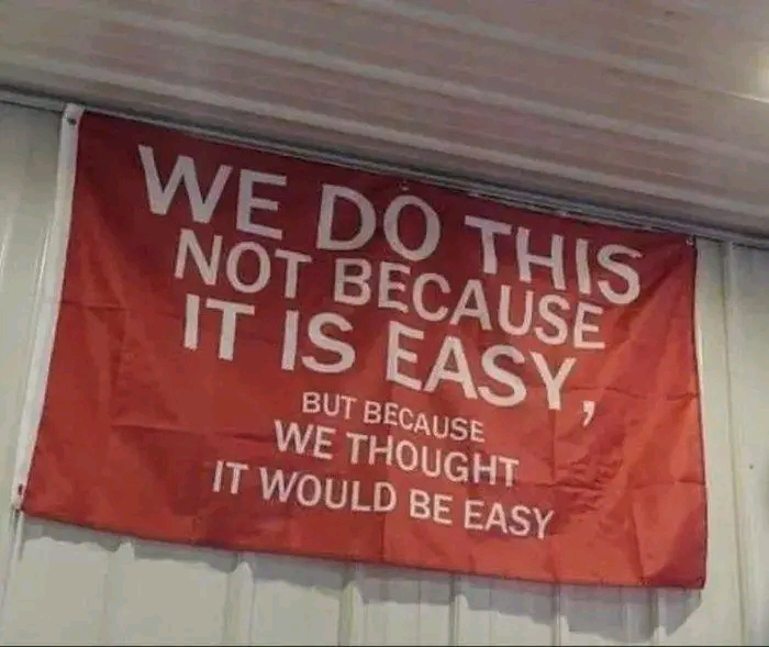 WE DO THIS NOT BECAUSE IT IS EASY, BUT BECAUSE WE THOUGHT IT WOULD BE EASY