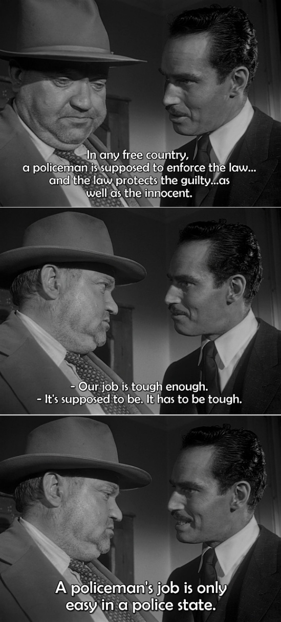 In any free country, a policeman is supposed to enforce the law... and the law protects the guilty...as well as the innocent. - Our job is tough enough. - It's supposed to be. It has to be tough. A policeman's job is only easy in a police state.