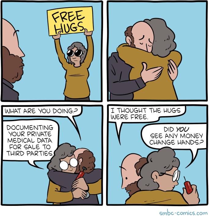 FREE HUGS, WHAT ARE YOU DOING? DOCUMENTING YOUR PRIVATE MEDICAL DATA FOR SALE TO THIRD PARTIES I THOUGHT THE HUGS WERE FREE. DID YOU SEE ANY MONEY CHANGE HANDS? smbc-comics.com