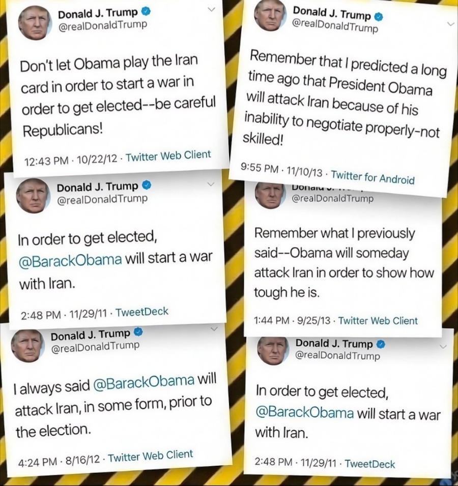 Donald J. Trump @realDonaldTrump Don't let Obama play the Iran card in order to start a war in order to get elected--be careful Republicans! 12:43 PM &bull; 10/22/12 &bull; Twitter Web Client Donald J. Trump @realDonaldTrump In order to get elected, @BarackObama will start a war with Iran. 2:48 PM &bull; 11/29/11 &bull; TweetDeck Donald J. Trump @realDonaldTrump I always said @BarackObama will attack Iran, in some form, prior to the election. 4:24 PM &bull; 8/16/12 &bull; Twitter Web Client Donald J. Trump &bull; @realDonaldTrump Remember that I predicted a long time ago that President Obama will attack Iran because of his inability to negotiate properly-not skilled! 9:55 PM &bull; 11/10/13 &bull; Twitter for Android Donam v. @realDonaldTrump Remember what I previously said--Obama will someday attack Iran in order to show how tough he is. 1:44 PM &bull; 9/25/13 &bull; Twitter Web Client Donald J. Trump &bull; @reaDonaldTrump In order to get elected, @BarackObama will start a war with Iran. 2:48 PM &bull; 11/29/11 &bull; TweetDeck