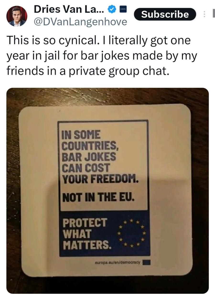 Dries Van La... * E Subscribe @DVanLangenhove This is so cynical. I literally got one year in jail for bar jokes made by my friends in a private group chat. IN SOME COUNTRIES, BAR JOKES CAN COST YOUR FREEDOM. NOT IN THE EU. PROTECT WHAT MATTERS. europa.eu/en/democracy
