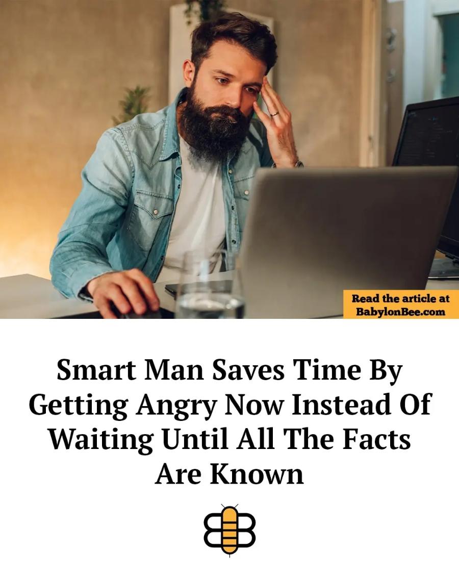 Read the article at BabylonBee.com Smart Man Saves Time By Getting Angry Now Instead Of Waiting Until All The Facts Are Known