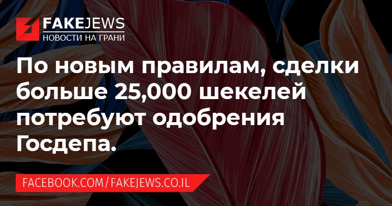 FAKEJEWS НОВОСТИ НА ГРАНИ По новым правилам, сделки больше 25,000 шекелей потребуют одобрения Госдепа. FACEBOOK.COM/FAKEJEWS.CO.IL