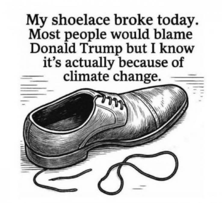 My shoelace broke today. Most people would blame Donald Trump but I know it's actually because of climate change.