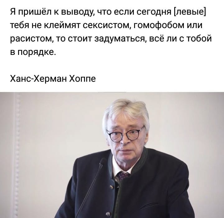 Я пришёл к выводу, что если сегодня [левые] тебя не клеймят сексистом, гомофобом или расистом, то стоит задуматься, всё ли с тобой в порядке. Ханс-Херман Хоппе