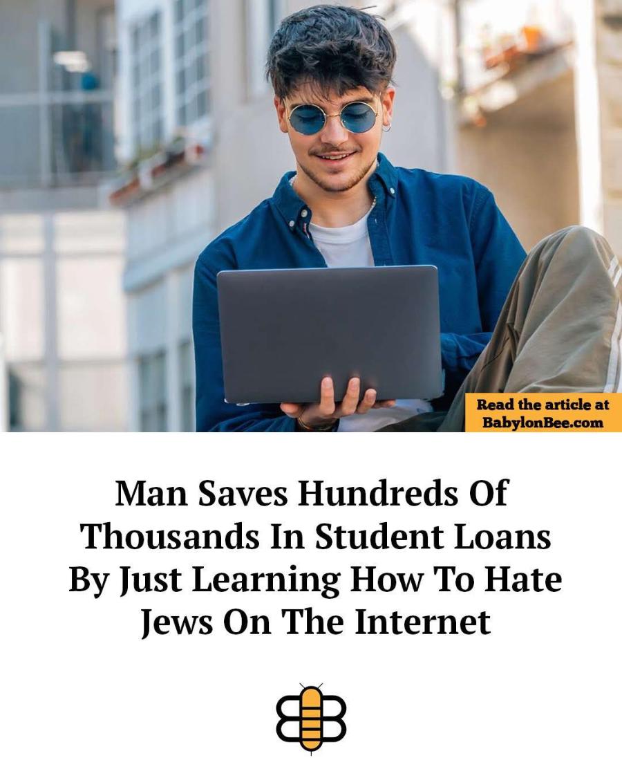 Read the article at BabylonBee.com Man Saves Hundreds Of Thousands In Student Loans By Just Learning How To Hate Jews On The Internet