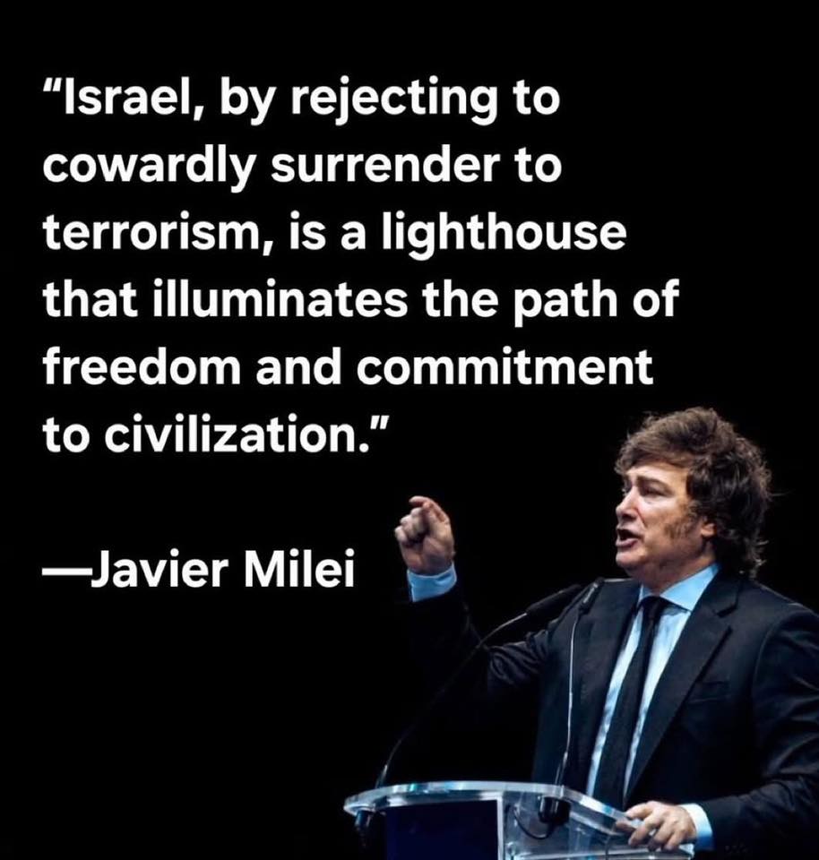 "Israel, by rejecting to cowardly surrender to terrorism, is a lighthouse that illuminates the path of freedom and commitment to civilization." —Javier Milei