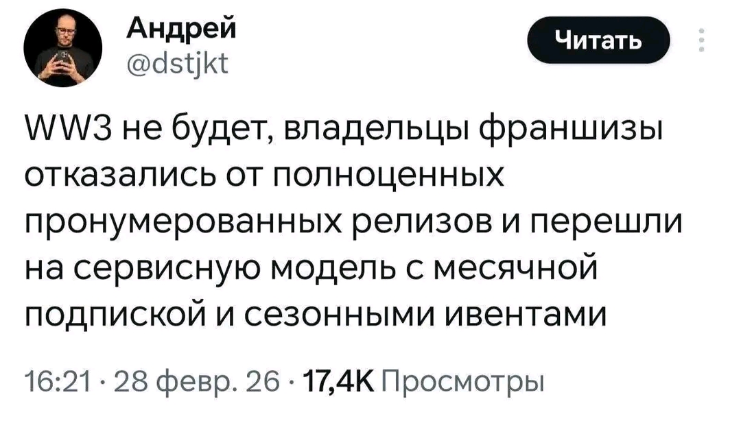 Андрей @dstjkt Читать WW3 не будет, владельцы франшизы отказались от полноценных пронумерованных релизов и перешли на сервисную модель с месячной подпиской и сезонными ивентами 16:21 &bull; 28 февр. 26 &bull; 17,4К Просмотры