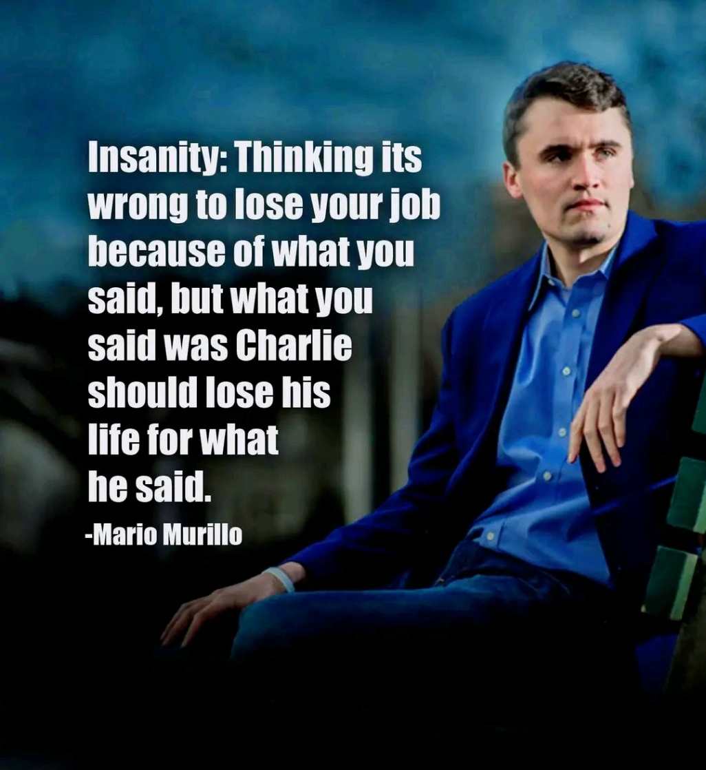 Insanity: Thinking its wrong to lose your job because of what you said, but what you said was Charlie should lose his life for what he said. -Mario Murillo