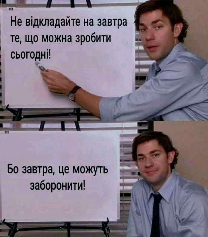 Не відкладайте на завтра те, що можна зробити сьогодні! Бо завтра, це можуть заборонити!