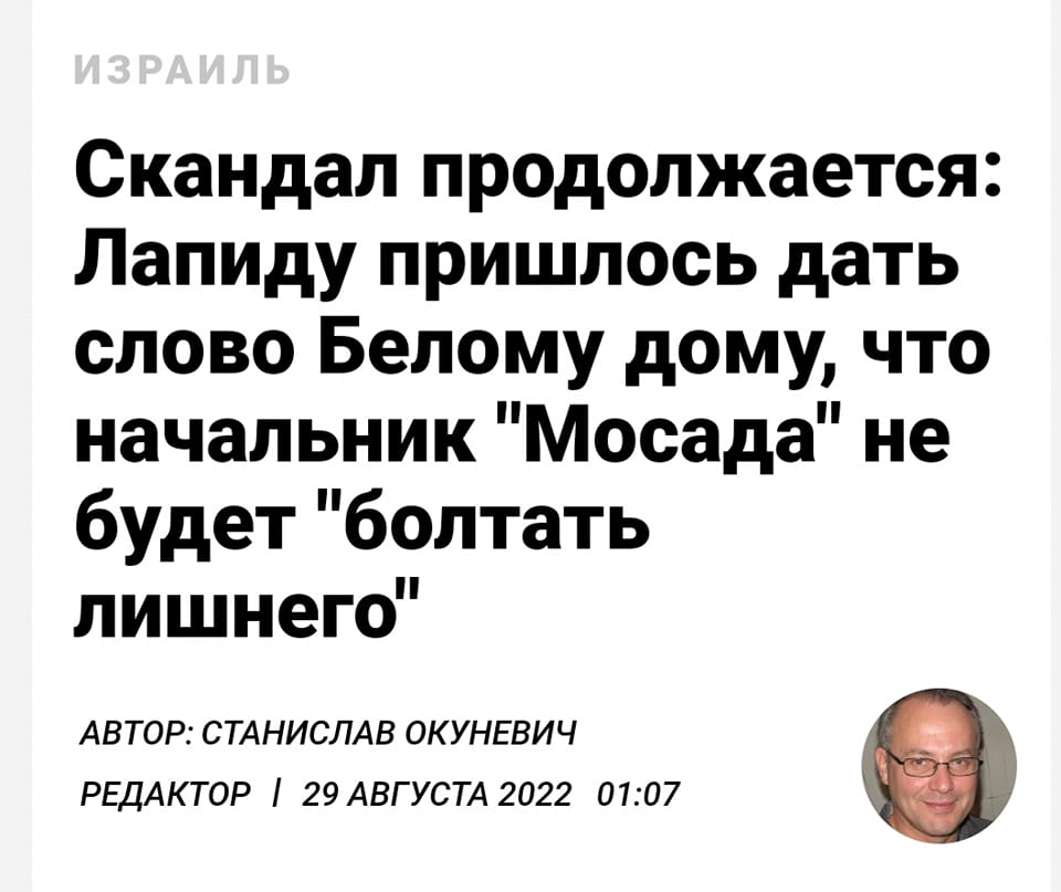 ИЗРАИЛЬ Скандал продолжается: Лапиду пришлось дать слово белому дому, что начальник "Мосада" не будет "болтать лишнего" АВТОР: СТАНИСЛАВ ОКУНЕВИЧ РЕДАКТОР / 29 АВГУСТА 2022 01:07