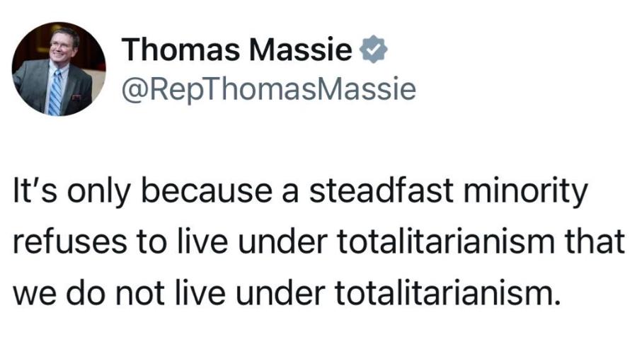 Thomas Massie & @RepThomasMassie- It's only because a steadfast minority refuses to live under totalitarianism that we do not live under totalitarianism.