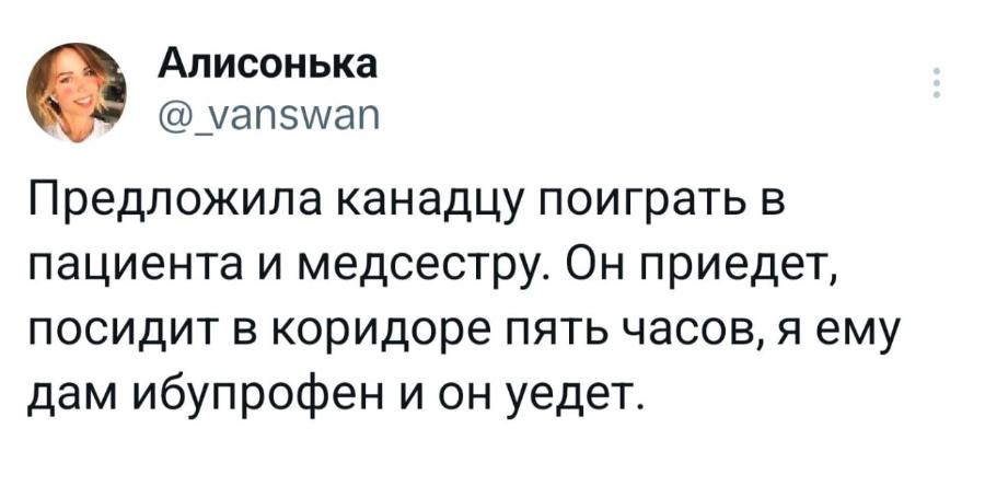 Алисонька @_vanswan Предложила канадцу поиграть в пациента и медсестру. Он приедет, посидит в коридоре пять часов, я ему дам ибупрофен и он уедет.
