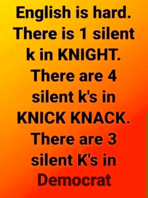 English is hard. There is 1 silent k in KNIGHT. There are 4 silent k's in KNICK KNACK. There are 3 silent K's in Democrat