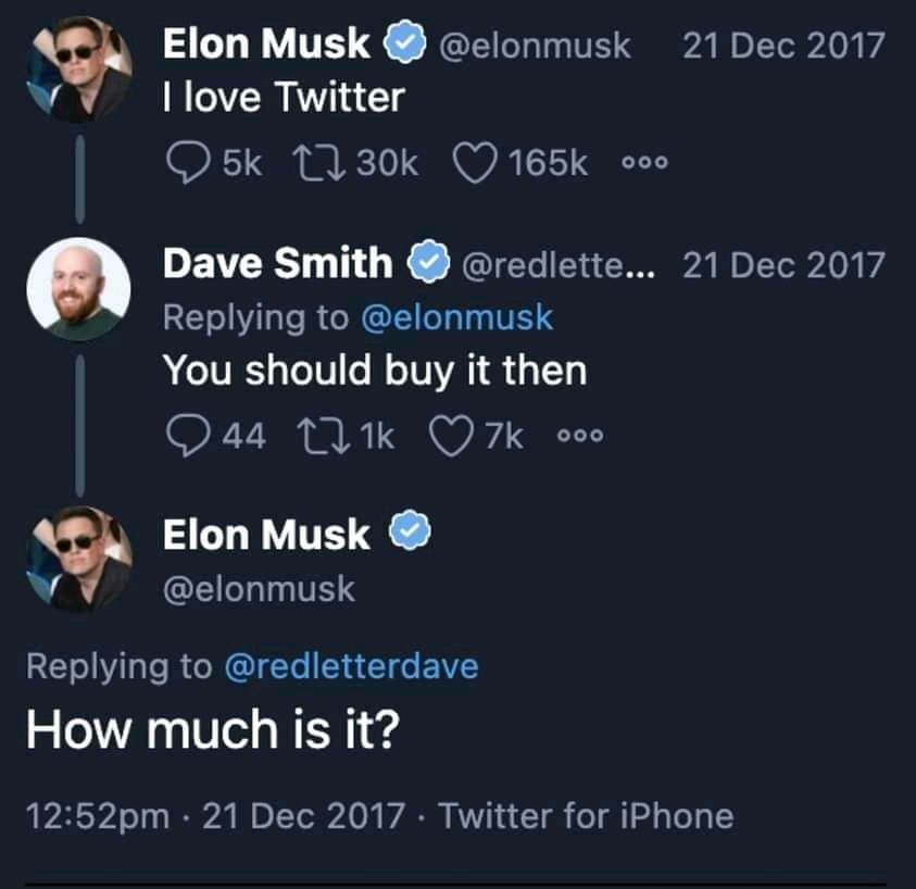Elon Musk I love Twitter 5k 1730k @elonmusk 165k 000 Dave Smith @redlette... Replying to @elonmusk You should buy it then 44 271k 7k 000 Elon Musk @elonmusk Replying to @redletterdave How much is it? 12:52pm &bull; 21 Dec 2017 &bull; Twitter for iPhone 21 Dec 2017 21 Dec 2017