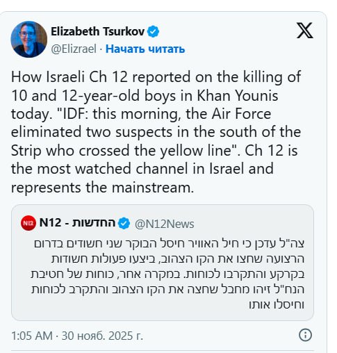 Elizabeth Tsurkov &copy; @Elizrael &bull; Начать читать How Israeli Ch 12 reported on the killing of 10 and 12-year-old boys in Khan Younis today. "IDF: this morning, the Air Force eliminated two suspects in the south of the Strip who crossed the yellow line". Ch 12 is the most watched channel in Israel and represents the mainstream. 1:05 АМ &bull; 30 нояб. 2025 г.