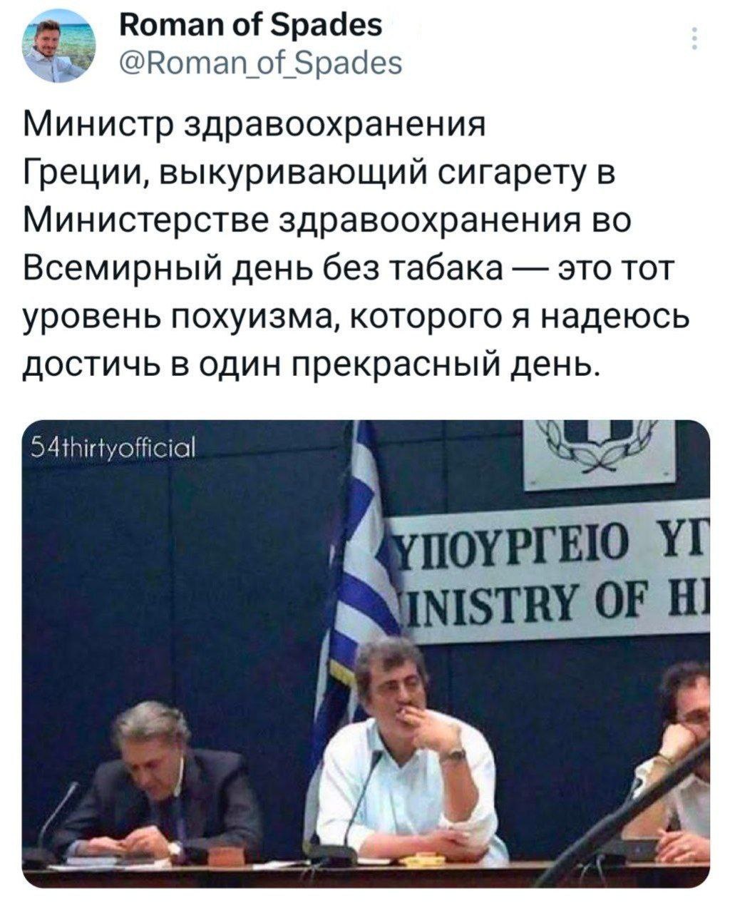 Roman of Spades @Roman_of Spades Министр здравоохранения Греции, выкуривающий сигарету в Министерстве здравоохранения во Всемирный день без табака &mdash; это тот уровень похуизма, которого я надеюсь достичь в один прекрасный день. 54 thirtyofficial INISTRY OF HI