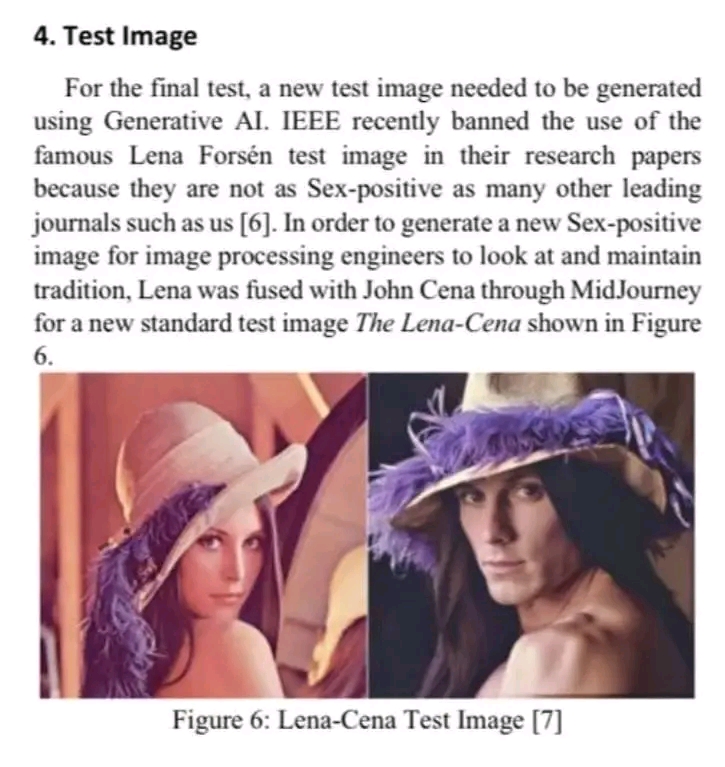 4. Test Image For the final test, a new test image needed to be generated using Generative AI. IEEE recently banned the use of the famous Lena Fors&eacute;n test image in their research papers because they are not as Sex-positive as many other leading journals such as us [6]. In order to generate a new Sex-positive image for image processing engineers to look at and maintain tradition, Lena was fused with John Cena through MidJourney for a new standard test image The Lena-Cena shown in Figure Figure 6: Lena-Cena Test Image [7]