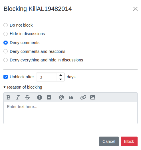 Blocking KillAL19482014 Do not block Hide in discussions &bull; Deny comments &bull; Deny comments and reactions &bull; Deny everything and hide in discussions &bull; Unblock after 3 &bull; Reason of blocking days Enter text here... Cancel Block
