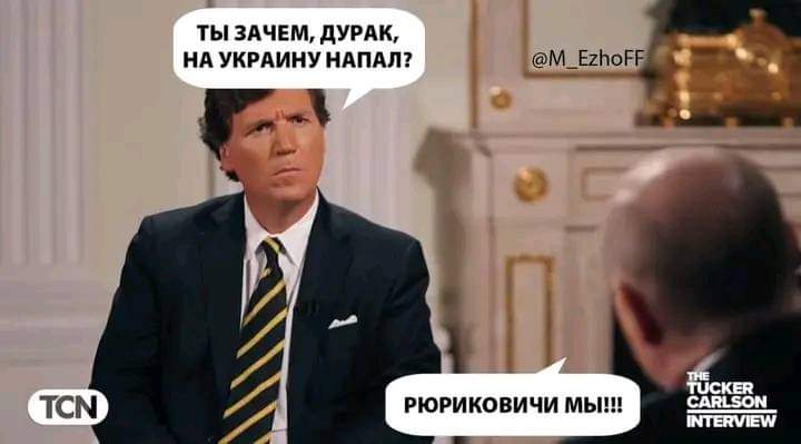 ТЫ ЗАЧЕМ, ДУРАК, НА УКРАИНУ НАПАЛ? @M_EzhoFF TCN РЮРИКОВИЧИ МЫ!!! T&Uuml;CKER CARLSON INTERVIEW